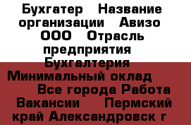 Бухгатер › Название организации ­ Авизо, ООО › Отрасль предприятия ­ Бухгалтерия › Минимальный оклад ­ 45 000 - Все города Работа » Вакансии   . Пермский край,Александровск г.